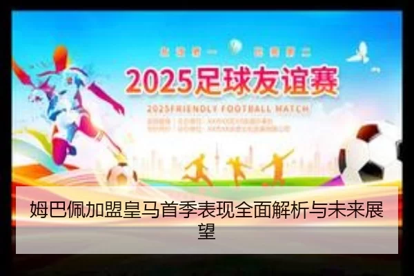 姆巴佩加盟皇马首季表现全面解析与未来展望